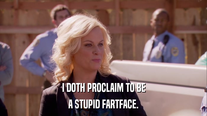 I DOTH PROCLAIM TO BE A STUPID FARTFACE. 