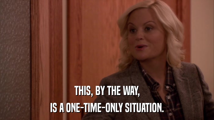 THIS, BY THE WAY, IS A ONE-TIME-ONLY SITUATION. 