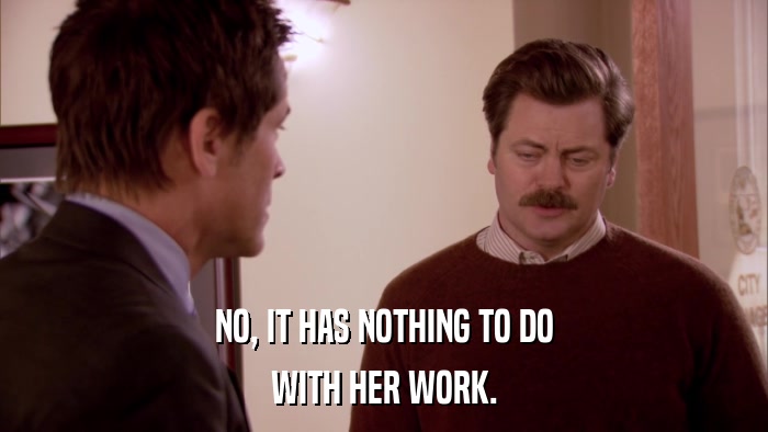 NO, IT HAS NOTHING TO DO WITH HER WORK. 
