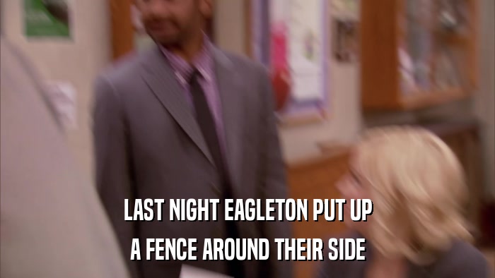 LAST NIGHT EAGLETON PUT UP A FENCE AROUND THEIR SIDE 
