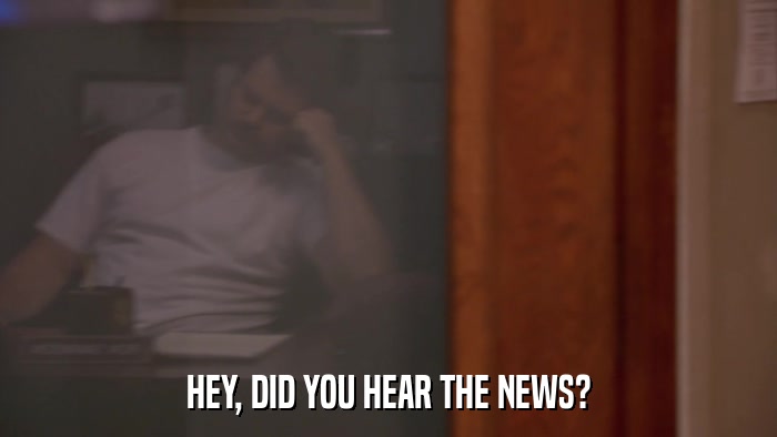 HEY, DID YOU HEAR THE NEWS?  