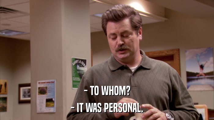- TO WHOM? - IT WAS PERSONAL. 