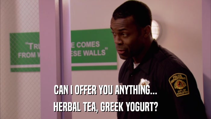 CAN I OFFER YOU ANYTHING... HERBAL TEA, GREEK YOGURT? 
