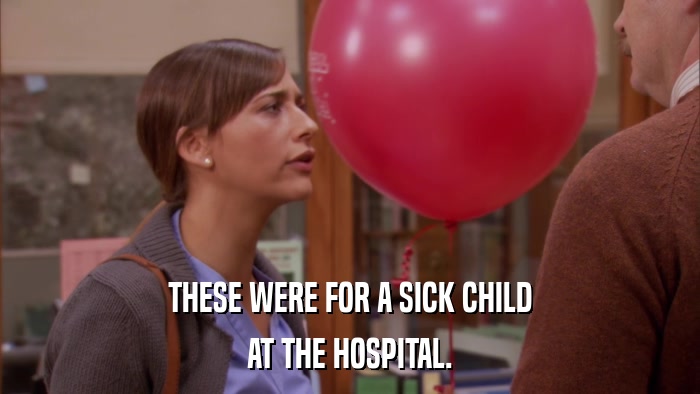 THESE WERE FOR A SICK CHILD AT THE HOSPITAL. 