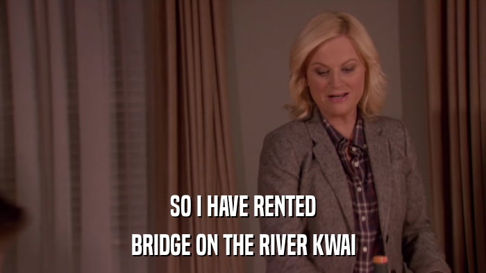 SO I HAVE RENTED BRIDGE ON THE RIVER KWAI 