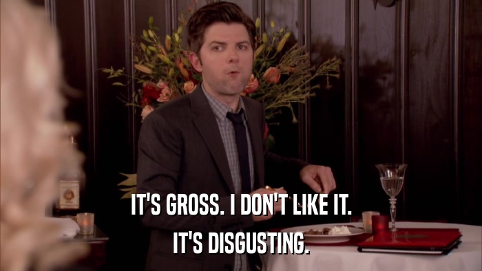 IT'S GROSS. I DON'T LIKE IT. IT'S DISGUSTING. 