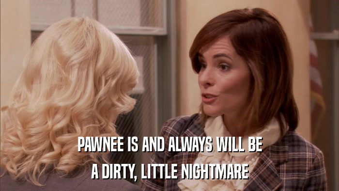 PAWNEE IS AND ALWAYS WILL BE A DIRTY, LITTLE NIGHTMARE 