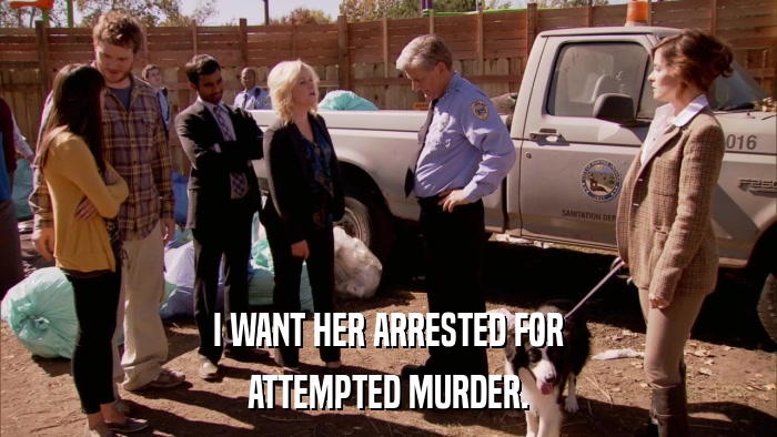 I WANT HER ARRESTED FOR ATTEMPTED MURDER. 