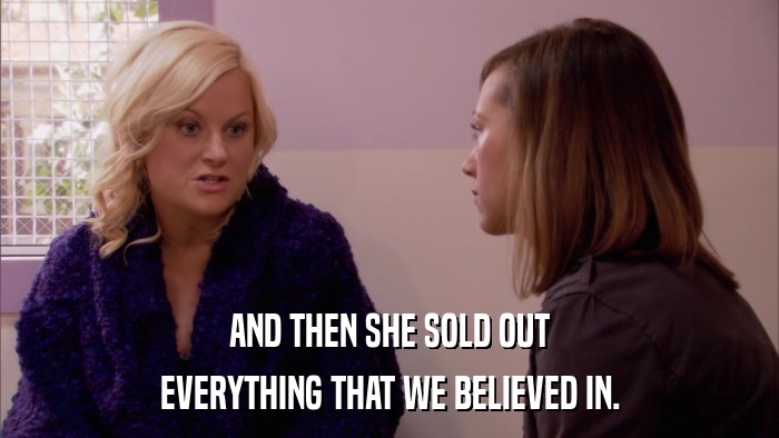 AND THEN SHE SOLD OUT EVERYTHING THAT WE BELIEVED IN. 
