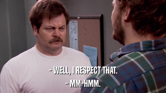 - WELL, I RESPECT THAT. - MM-HMM. 