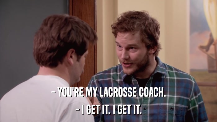 - YOU'RE MY LACROSSE COACH. - I GET IT. I GET IT. 