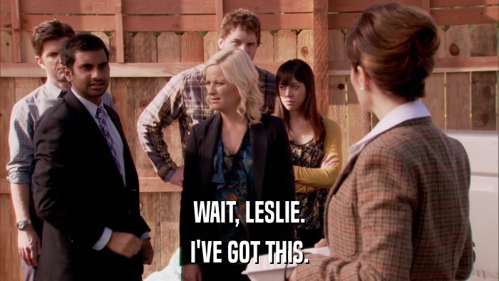 WAIT, LESLIE. I'VE GOT THIS. 