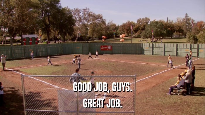 GOOD JOB, GUYS. GREAT JOB. 