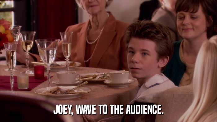 JOEY, WAVE TO THE AUDIENCE.  