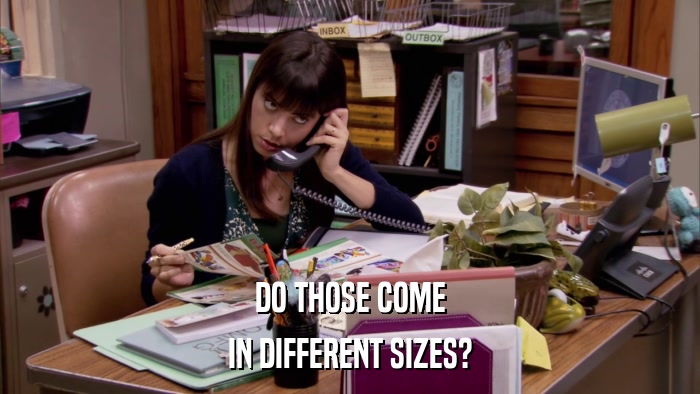 DO THOSE COME IN DIFFERENT SIZES? 