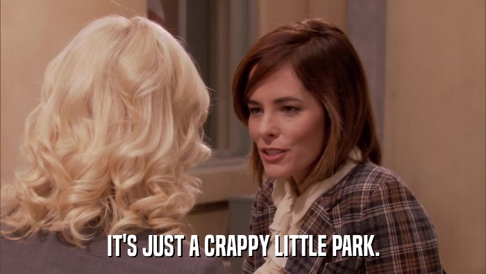 IT'S JUST A CRAPPY LITTLE PARK.  
