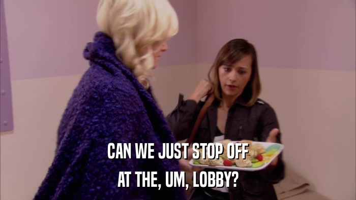 CAN WE JUST STOP OFF AT THE, UM, LOBBY? 