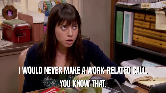 I WOULD NEVER MAKE A WORK-RELATED CALL. YOU KNOW THAT. 
