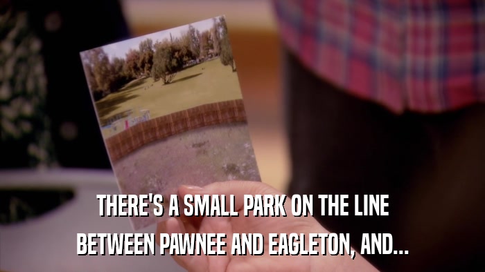 THERE'S A SMALL PARK ON THE LINE BETWEEN PAWNEE AND EAGLETON, AND... 