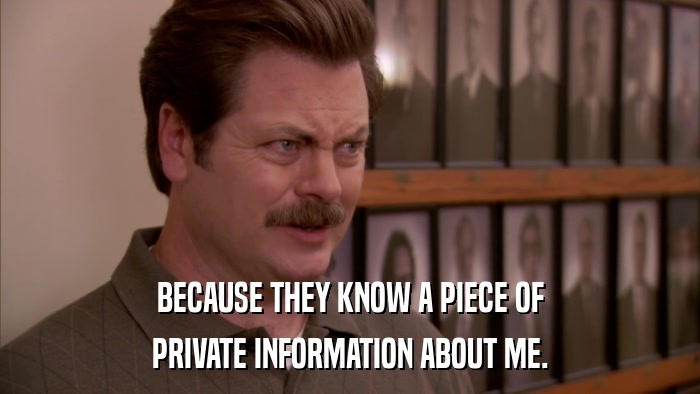 BECAUSE THEY KNOW A PIECE OF PRIVATE INFORMATION ABOUT ME. 