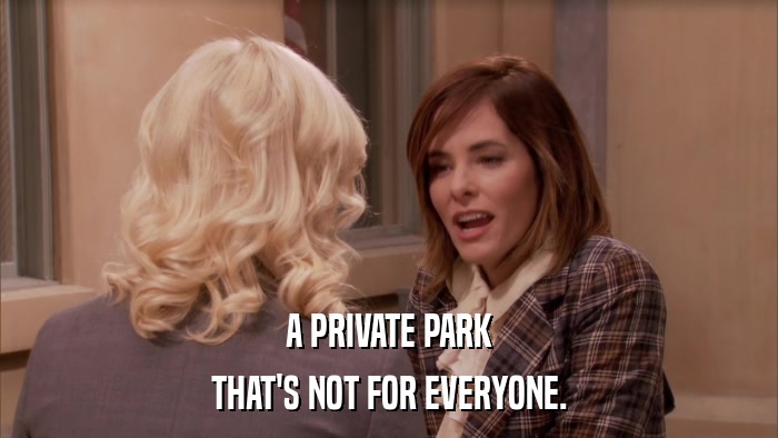 A PRIVATE PARK THAT'S NOT FOR EVERYONE. 