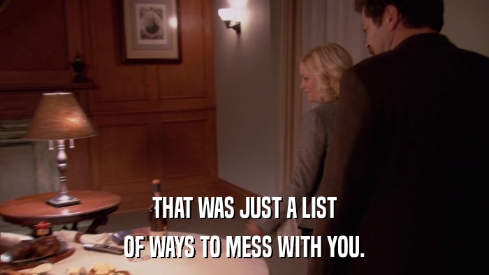 THAT WAS JUST A LIST OF WAYS TO MESS WITH YOU. 