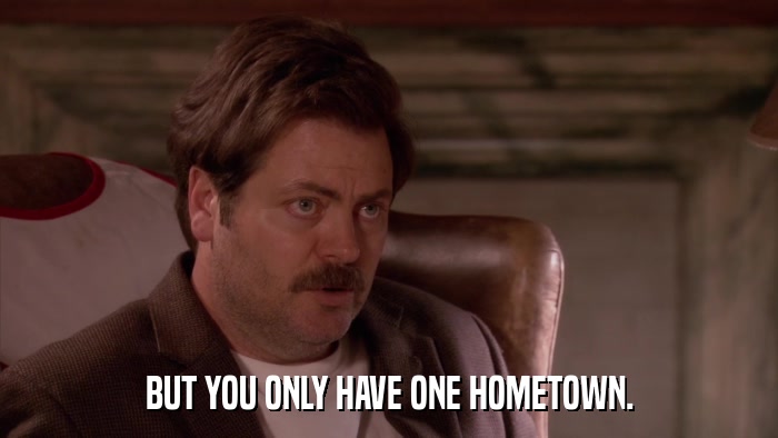 BUT YOU ONLY HAVE ONE HOMETOWN.  