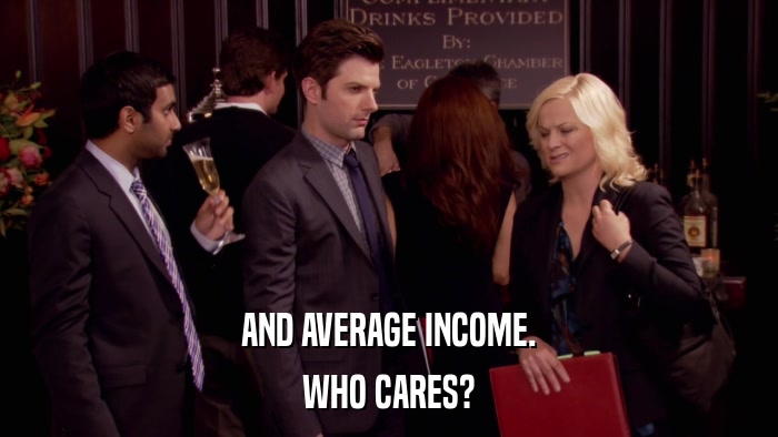 AND AVERAGE INCOME. WHO CARES? 