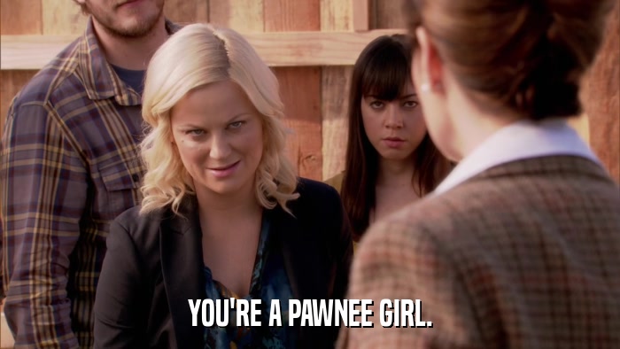 YOU'RE A PAWNEE GIRL.  