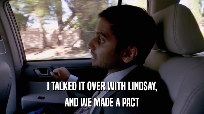 I TALKED IT OVER WITH LINDSAY, AND WE MADE A PACT 