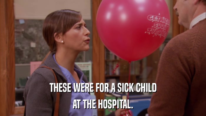 THESE WERE FOR A SICK CHILD AT THE HOSPITAL. 