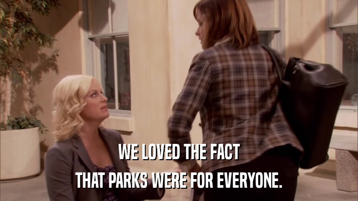 WE LOVED THE FACT THAT PARKS WERE FOR EVERYONE. 