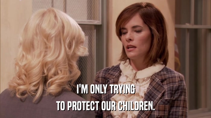 I'M ONLY TRYING TO PROTECT OUR CHILDREN. 
