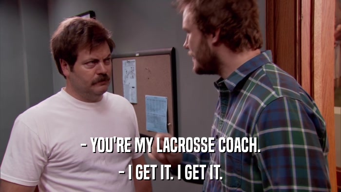 - YOU'RE MY LACROSSE COACH. - I GET IT. I GET IT. 