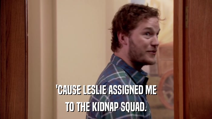 'CAUSE LESLIE ASSIGNED ME TO THE KIDNAP SQUAD. 