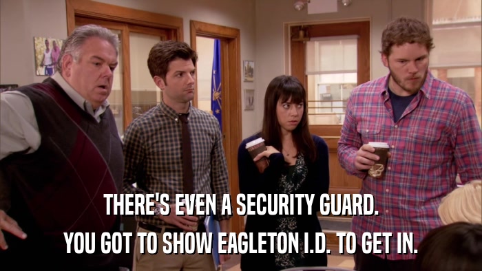 THERE'S EVEN A SECURITY GUARD. YOU GOT TO SHOW EAGLETON I.D. TO GET IN. 