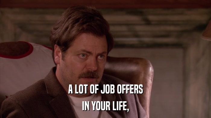 A LOT OF JOB OFFERS IN YOUR LIFE, 