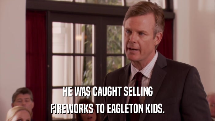 HE WAS CAUGHT SELLING FIREWORKS TO EAGLETON KIDS. 