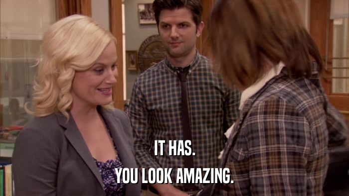IT HAS. YOU LOOK AMAZING. 