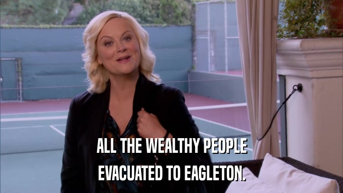 ALL THE WEALTHY PEOPLE EVACUATED TO EAGLETON. 