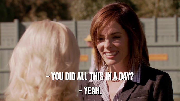 - YOU DID ALL THIS IN A DAY? - YEAH. 