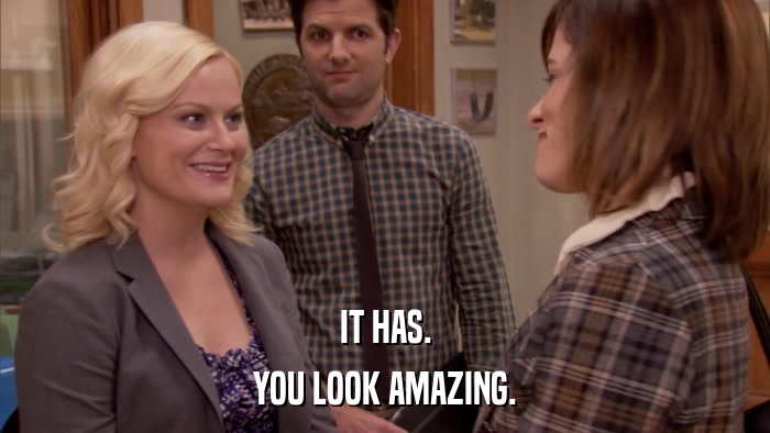 IT HAS. YOU LOOK AMAZING. 