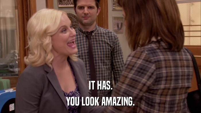 IT HAS. YOU LOOK AMAZING. 