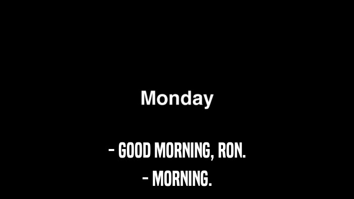- GOOD MORNING, RON. - MORNING. 