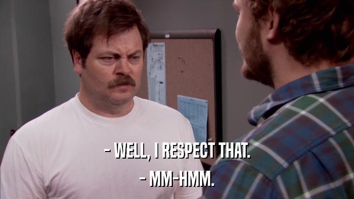 - WELL, I RESPECT THAT. - MM-HMM. 