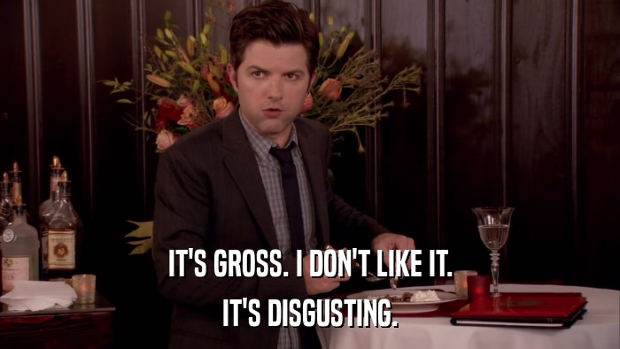 IT'S GROSS. I DON'T LIKE IT. IT'S DISGUSTING. 