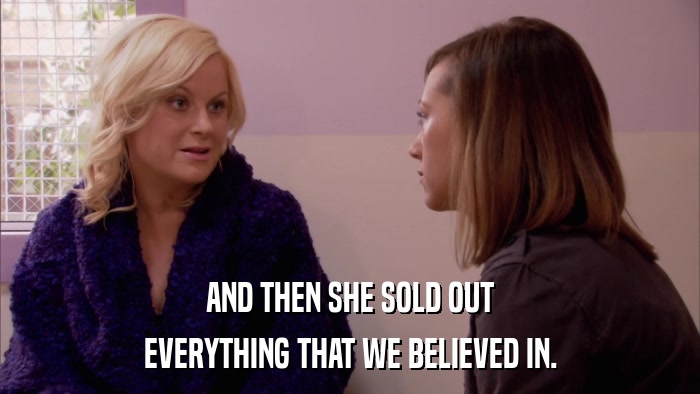 AND THEN SHE SOLD OUT EVERYTHING THAT WE BELIEVED IN. 