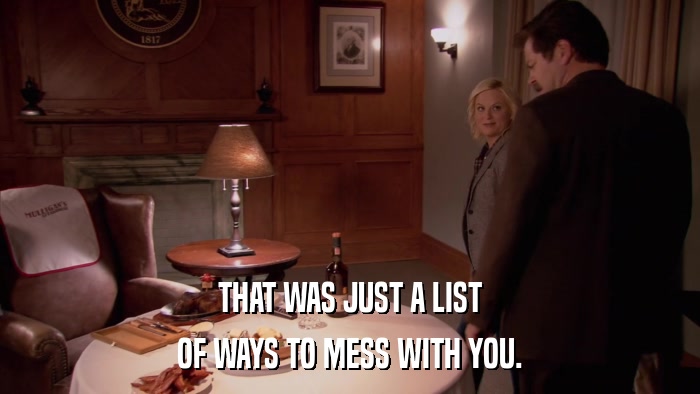 THAT WAS JUST A LIST OF WAYS TO MESS WITH YOU. 