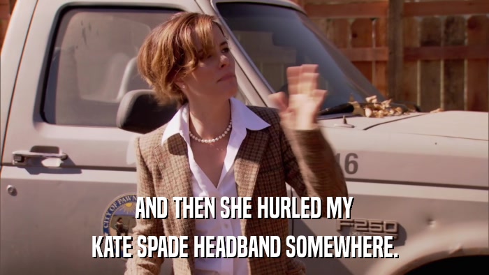 AND THEN SHE HURLED MY KATE SPADE HEADBAND SOMEWHERE. 