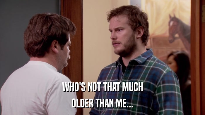 WHO'S NOT THAT MUCH OLDER THAN ME... 